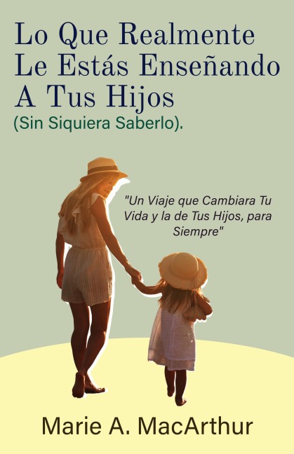 Lo Que Realmente Le Estás Enseñando A Tus Hijos. (Sin Siquiera Saberlo) - Marie A. MacArthur