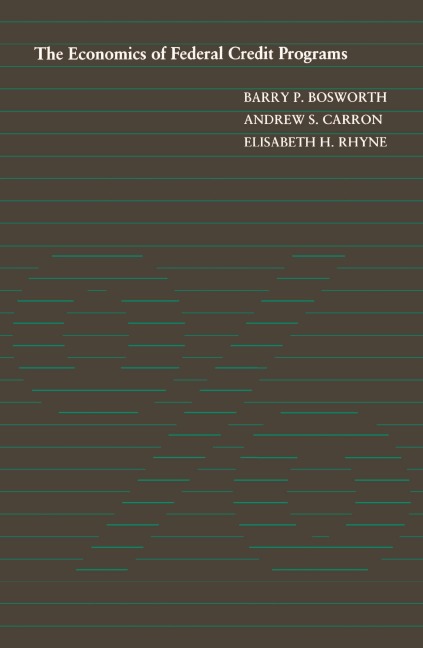 The Economics of Federal Credit Programs - Barry P. Bosworth, Elisabeth H. Rhyne, Andrew S. Carron