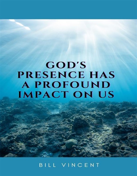 God's Presence Has a Profound Impact On Us - Bill Vincent