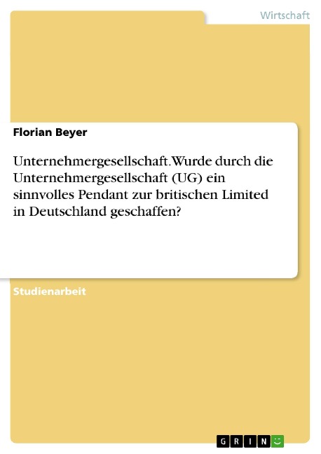 Unternehmergesellschaft. Wurde durch die Unternehmergesellschaft (UG) ein sinnvolles Pendant zur britischen Limited in Deutschland geschaffen? - Florian Beyer