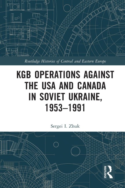 KGB Operations against the USA and Canada in Soviet Ukraine, 1953-1991 - Sergei I. Zhuk