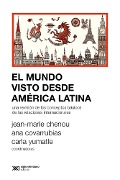 El mundo visto desde América Latina - Jean-Marie Chenou, Ana Covarrubias, Carla Yumatle