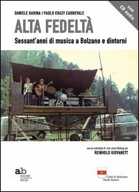 Alta fedeltà. Sessant'anni di musica a Bolzano e dintorni - Daniele Barina, Paolo Carnevale, Reinhold Giovanett