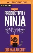 How to Be a Productivity Ninja: Worry Less, Achieve More and Love What You Do - Graham Allcott