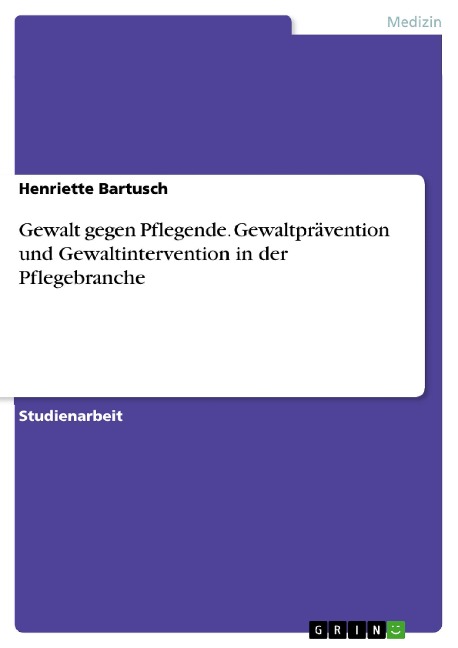 Gewalt gegen Pflegende. Gewaltprävention und Gewaltintervention in der Pflegebranche - Henriette Bartusch
