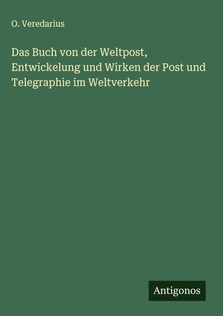 Das Buch von der Weltpost, Entwickelung und Wirken der Post und Telegraphie im Weltverkehr - O. Veredarius