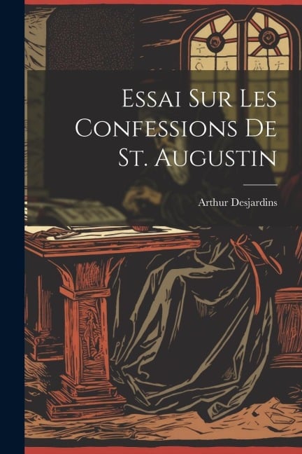 Essai Sur Les Confessions De St. Augustin - Arthur Desjardins