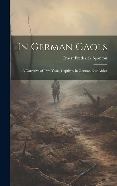 In German Gaols; a Narrative of two Years' Captivity in German East Africa - Ernest Frederick Spanton
