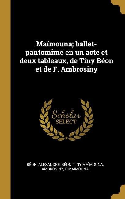Maïmouna; ballet-pantomime en un acte et deux tableaux, de Tiny Béon et de F. Ambrosiny - Béon Alexandre, Béon Tiny Maïmouna, Ambrosiny F. Maïmouna