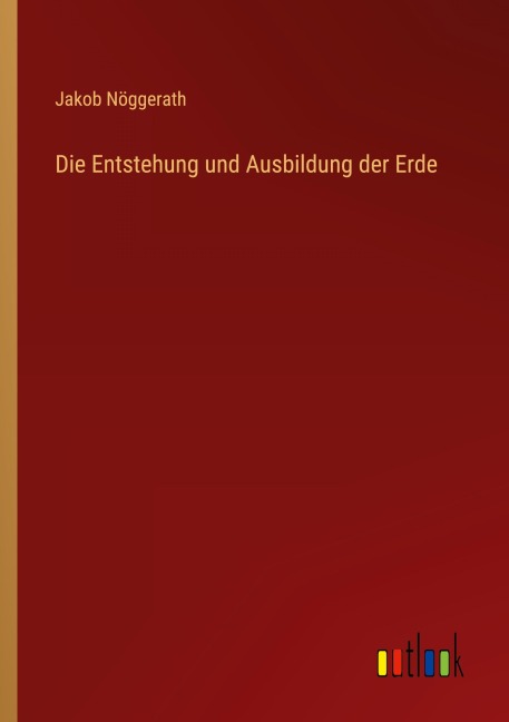 Die Entstehung und Ausbildung der Erde - Jakob Nöggerath
