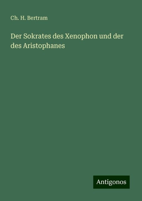 Der Sokrates des Xenophon und der des Aristophanes - Ch. H. Bertram