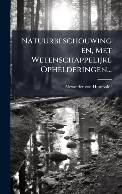 Natuurbeschouwingen, Met Wetenschappelijke Ophelderingen... - Alexander Von Humboldt