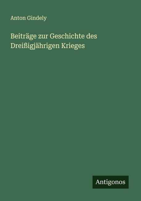 Beiträge zur Geschichte des Dreißigjährigen Krieges - Anton Gindely