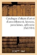 Catalogue d'Objets d'Art Et d'Ameublement, Faïences, Porcelaines, Orfèvrerie, Objets Divers - Collectif