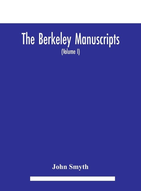 The Berkeley manuscripts. The lives of the Berkeleys, lords of the honour, castle and manor of Berkeley, in the county of Gloucester, from 1066 to 1618 With A Description of the Hundred of Berkeley And of Its Inhabitants (Volume I) - John Smyth