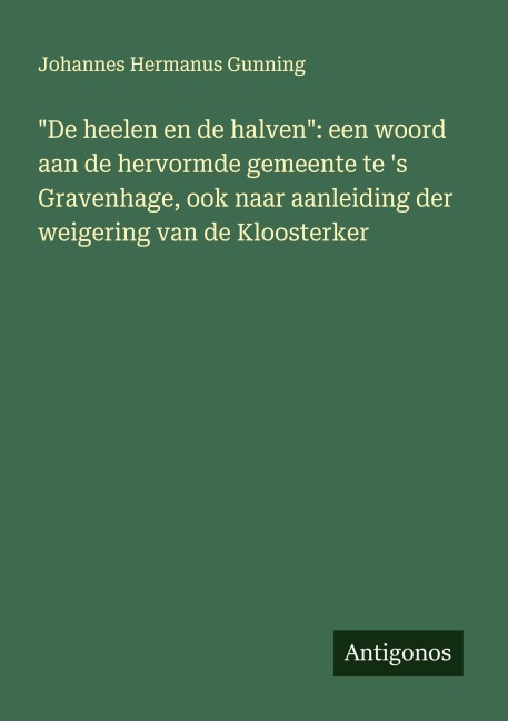 "De heelen en de halven": een woord aan de hervormde gemeente te 's Gravenhage, ook naar aanleiding der weigering van de Kloosterker - Johannes Hermanus Gunning