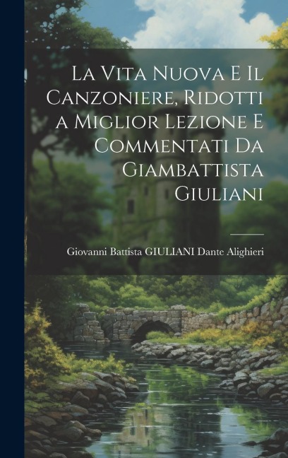 La Vita Nuova e Il Canzoniere, Ridotti a Miglior Lezione e Commentati da Giambattista Giuliani - Giovanni Battista Giuliani Alighieri