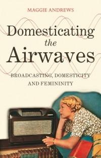 Domesticating the Airwaves - Maggie Andrews