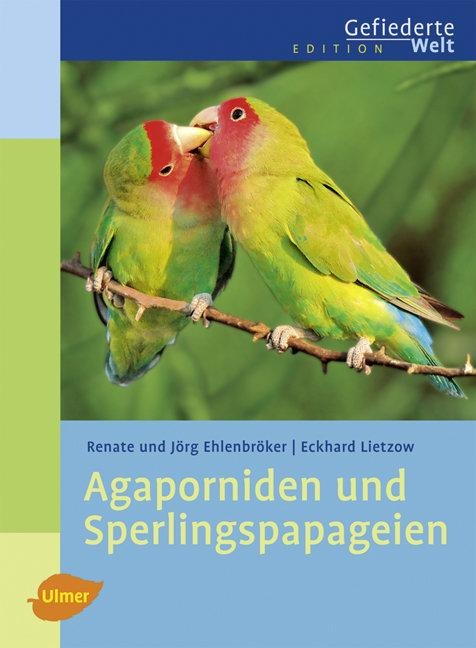 Agaporniden und Sperlingspapageien - Renate Ehlenbröker, Jörg Ehlenbröker, Eckhard Lietzow
