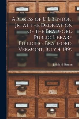 Address of J.H. Benton, Jr., at the Dedication of the Bradford Public Library Building, Bradford, Vermont, July 4, 1895 - 