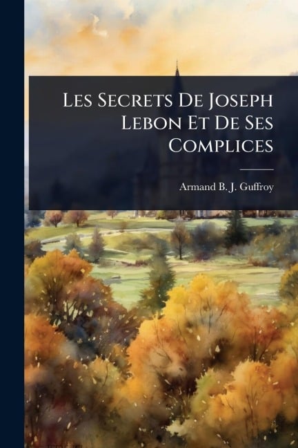 Les Secrets De Joseph Lebon Et De Ses Complices - 