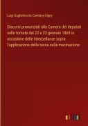 Cover-Bild zum Titel 'Discorsi pronunziati alla Camera dei deputati nelle tornate del 22 e 23 gennaio 1869 in occasione delle interpellanze sopra l'applicazione della tassa sulla macinazione' von 'Luigi Guglielmo de Cambray-Digny'