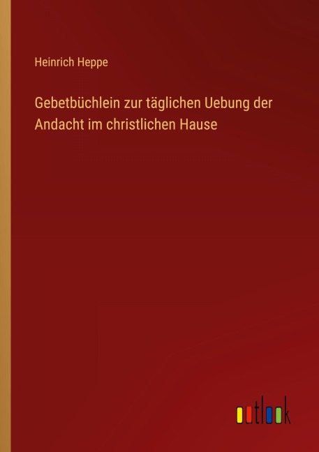 Gebetbüchlein zur täglichen Uebung der Andacht im christlichen Hause - Heinrich Heppe