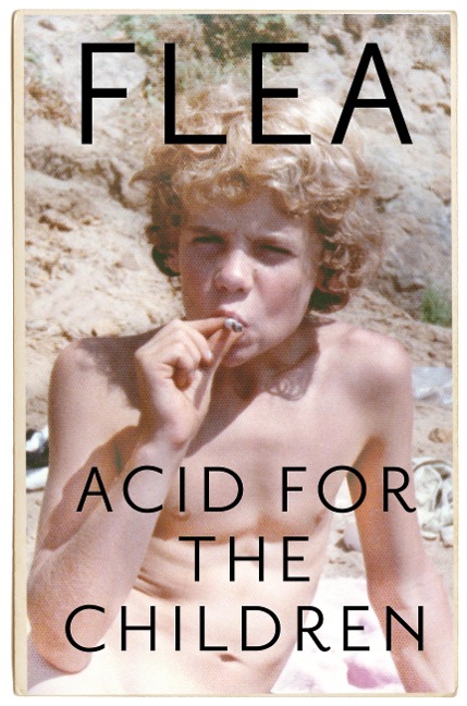 Acid For The Children - The autobiography of Flea, the Red Hot Chili Peppers legend - Flea
