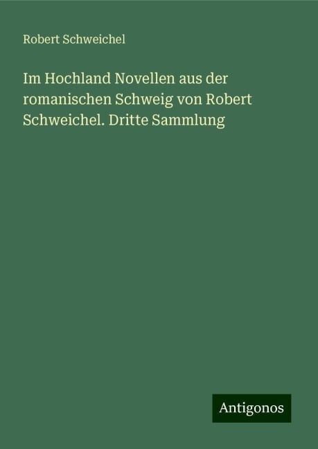 Im Hochland Novellen aus der romanischen Schweig von Robert Schweichel. Dritte Sammlung - Robert Schweichel