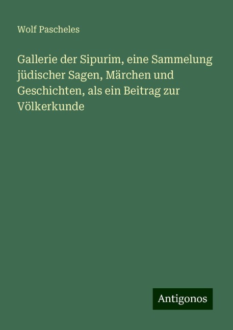 Gallerie der Sipurim, eine Sammelung jüdischer Sagen, Märchen und Geschichten, als ein Beitrag zur Völkerkunde - Wolf Pascheles