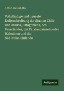 Cover-Bild zum Titel 'Vollständige und neueste Erdbeschreibung der Staaten Chile und Arauca, Patagoniens, des Feuerlandes, der Falklandsinseln oder Malouinen und der Süd-Polar-Einlande' von 'J. Ch. F. GutsMuths'
