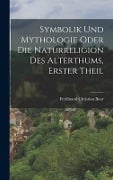 Symbolik und Mythologie oder die Naturreligion des Alterthums, Erster Theil - Ferdinand Christian Baur