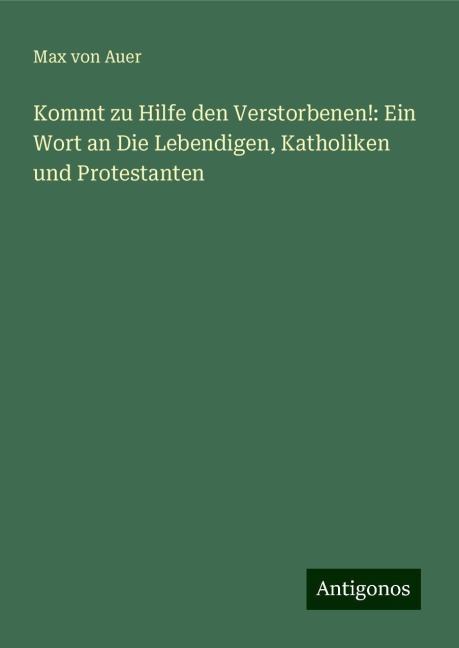 Kommt zu Hilfe den Verstorbenen!: Ein Wort an Die Lebendigen, Katholiken und Protestanten - Max Von Auer