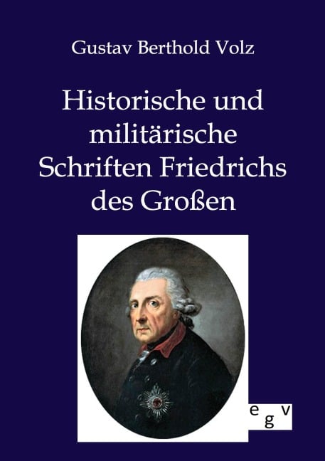 Historische und militärische Schriften Friedrichs des Großen - Gustav Berthold Volz