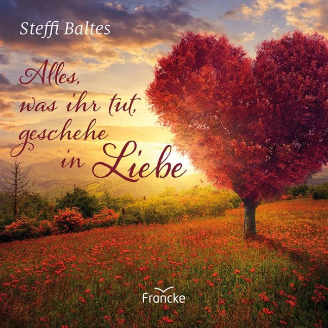 Alles, was ihr tut, geschehe in Liebe - Steffi Baltes