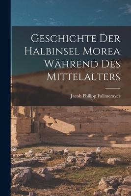 Geschichte Der Halbinsel Morea Während Des Mittelalters - Jacob Philipp Fallmerayer