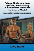 Cover-Bild zum Titel 'Principi di alimentazione sportiva, bodybuilding e allenamento in palestra per comuni mortali' von 'Livio Leone'