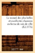 Cover-Bild zum Titel 'Le Recueil Des Plus Belles Et Excellentes Chansons En Forme de Voix de Ville (Éd.1576)' von 'Sans Auteur'