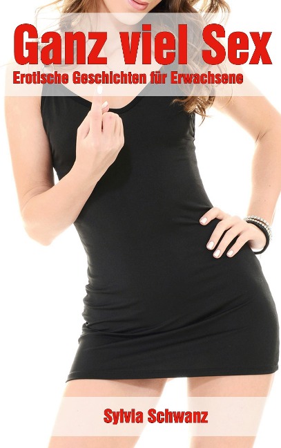 Ganz viel Sex | Erotische Geschichten für Erwachsene - Sylvia Schwanz