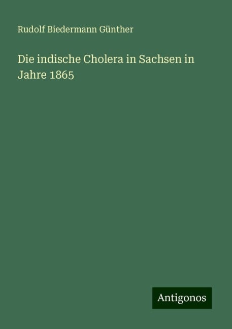 Die indische Cholera in Sachsen in Jahre 1865 - Rudolf Biedermann Günther