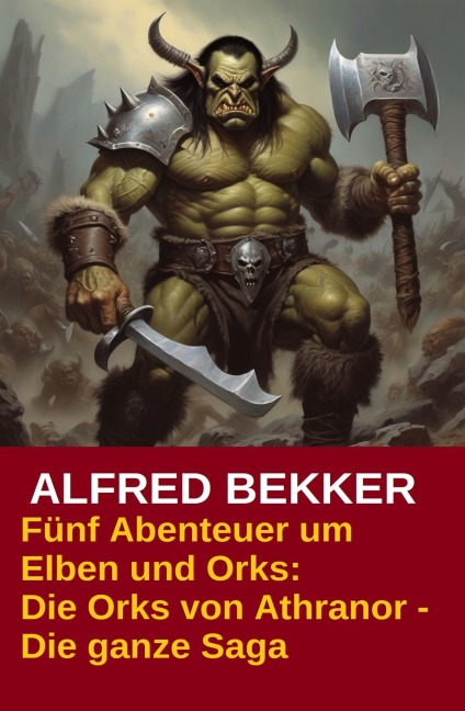 Fünf Abenteuer um Elben und Orks: Die Orks von Athranor - Die ganze Saga - Alfred Bekker