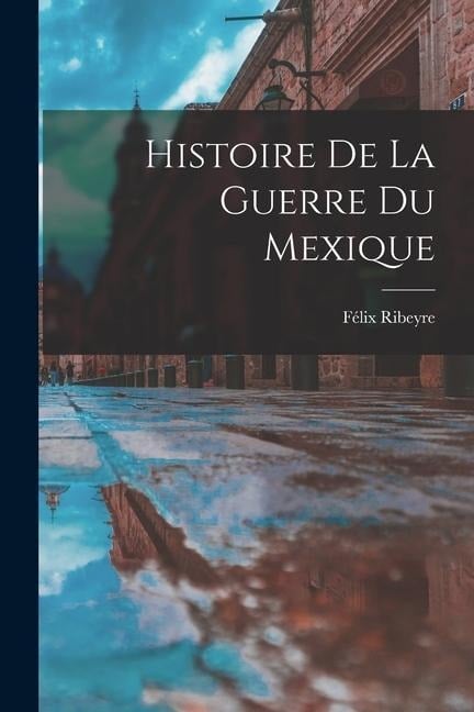 Histoire De La Guerre Du Mexique - Félix Ribeyre