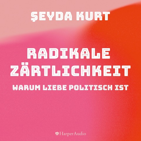 Radikale Zärtlichkeit. Warum Liebe politisch ist (ungekürzt) - Seyda Kurt