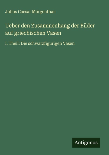 Ueber den Zusammenhang der Bilder auf griechischen Vasen - Julius Caesar Morgenthau