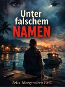 Cover-Bild zum Titel 'Unter falschem Namen' von 'Felix Morgenstern (Fmg)'