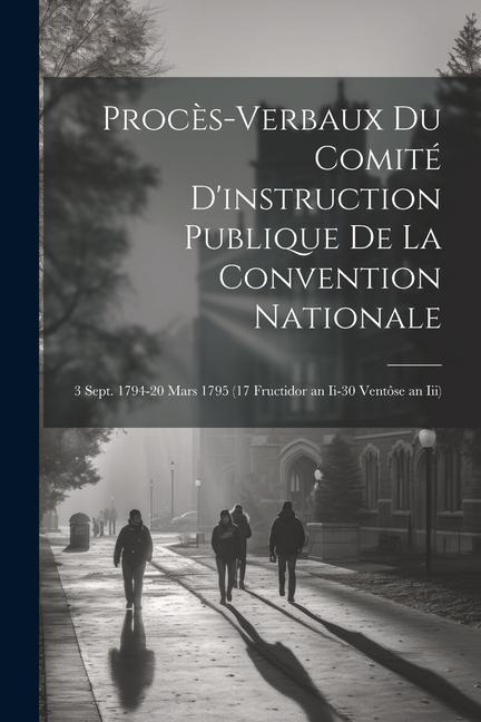 Procès-Verbaux Du Comité D'instruction Publique De La Convention Nationale: 3 Sept. 1794-20 Mars 1795 (17 Fructidor an Ii-30 Ventôse an Iii) - Anonymous