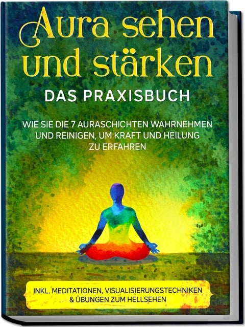 Aura sehen und stärken - Das Praxisbuch: Wie Sie die 7 Auraschichten wahrnehmen und reinigen, um Kraft und Heilung zu erfahren - inkl. Meditationen, Visualisierungstechniken & Übungen zum Hellsehen - Ana Devi