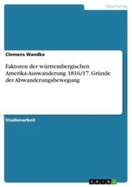 Faktoren der württembergischen Amerika-Auswanderung 1816/17. Gründe der Abwanderungsbewegung - Clemens Wandke