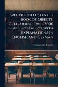 Cover-Bild zum Titel 'Kantner's Illustrated Book of Objects, Containing Over 2000 Fine Engravings, With Explanations in English and German' von 'Washington C Kantner'