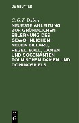 Cover-Bild zum Titel 'Neueste Anleitung zur gründlichen Erlernung des gewöhnlichen neuen Billard, Regel, Ball, Damen und sogenanten polnischen Damen und Dominospiels' von 'C. G. F. Düben'